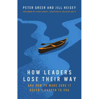How Leaders Lose Their Way: And How to Make Sure It Doesn't Happen to You