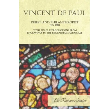 Vincent de Paul - Priest and Philanthropist - 1576-1660 - With Eight Reproductions from Engravings in the Bibliothèue Nationale