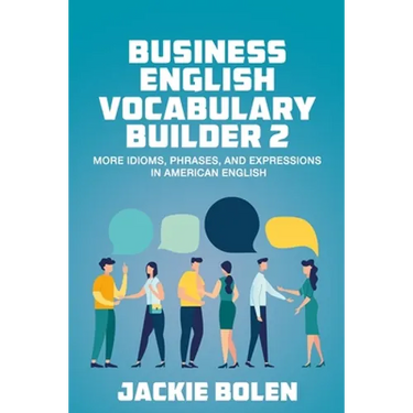 Business English Vocabulary Builder 2: More Idioms, Phrases, and Expressions in American English