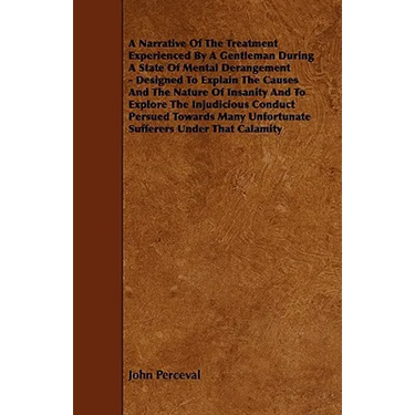 A Narrative of the Treatment Experienced by a Gentleman During a State of Mental Derangement - Designed to Explain the Causes and the Nature of Insa