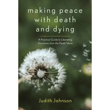 Making Peace with Death and Dying: A Practical Guide to Liberating Ourselves from the Death Taboo