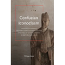 Confucian Iconoclasm: Textual Authority, Modern Confucianism, and the Politics of Antitradition in Republican China