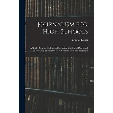 Journalism for High Schools; a Guide-book for Students in Conducting the School Paper, and in Preparing Themselves for Newspaper Work as a Profession