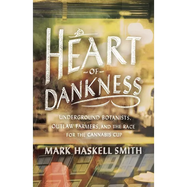 Heart of Dankness: Underground Botanists, Outlaw Farmers, and the Race for the Cannabis Cup