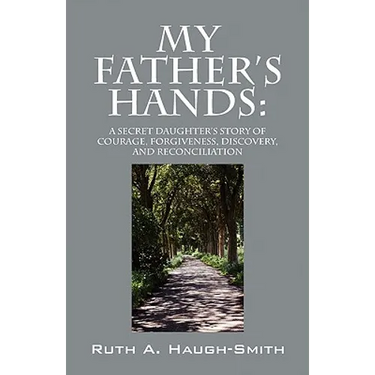 My Father's Hands: A Secret Daughter's Story of Courage, Forgiveness, Discovery, and Reconciliation