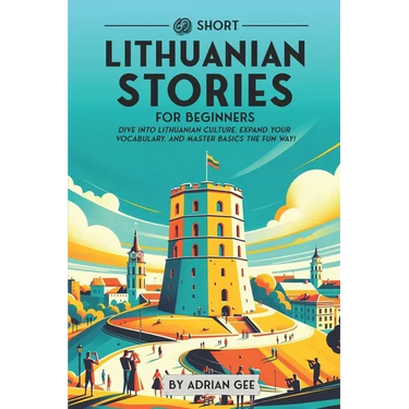 69 Short Lithuanian Stories for Beginners: Dive Into Lithuanian Culture, Expand Your Vocabulary, and Master Basics the Fun Way!