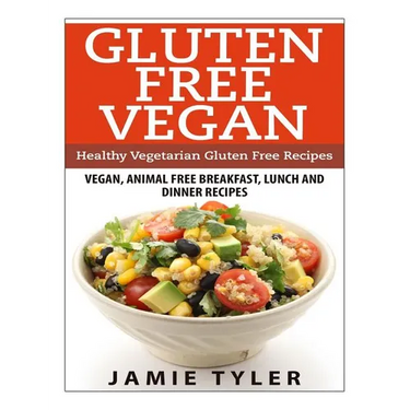 Gluten Free Vegan: Healthy Vegetarian Gluten Free Recipes: Vegan, Animal Free Breakfast, Lunch and Dinner Recipes