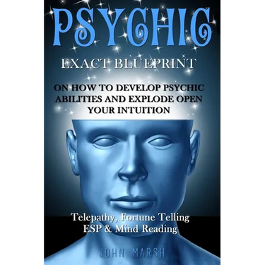 Psychic: EXACT BLUEPRINT on How to Develop Psychic Abilities and Explode Open Your Intuition - Telepathy, Fortune Telling, ESP & Mind Reading