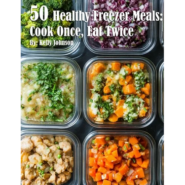 50 Healthy Freezer Meals: Cook Once, Eat Twice