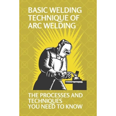 Basic Welding Technique Of Arc Welding: The Processes And Techniques You Need To Know: Arc Welding Equipment