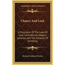 Chance And Luck: A Discussion Of The Laws Of Luck, Coincidences, Wagers, Lotteries, And The Fallacies Of Gambling: With Notes On Poker
