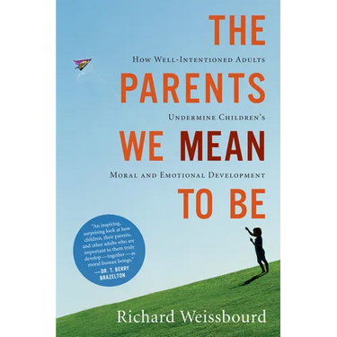 The Parents We Mean to Be: How Well-Intentioned Adults Undermine Children's Moral and Emotional Development