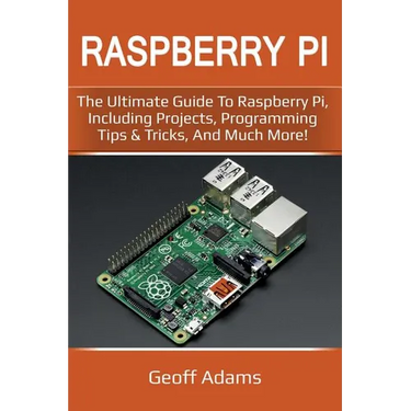 Raspberry Pi: The ultimate guide to raspberry pi, including projects, programming tips & tricks, and much more!