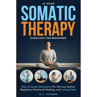 At Home Somatic Therapy Exercises For Beginners: Easy & Gentle Movements For Nervous System Regulation Emotional Healing, And Lasting Calm
