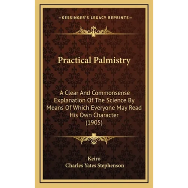 Practical Palmistry: A Clear And Commonsense Explanation Of The Science By Means Of Which Everyone May Read His Own Character (1905)