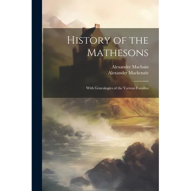 History of the Mathesons: With Genealogies of the Various Families
