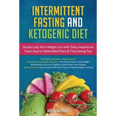 Intermittent Fasting & Ketogenic Diet: Simple, Long-Term Weight Loss with Tasty, Inexpensive Food, Easy to Follow Meal Plans & Time Saving Tips