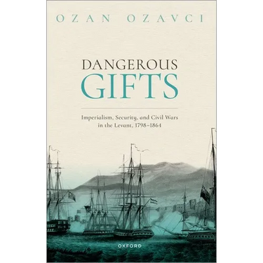 Dangerous Gifts: Imperialism, Security, and Civil Wars in the Levant, 1798-1864