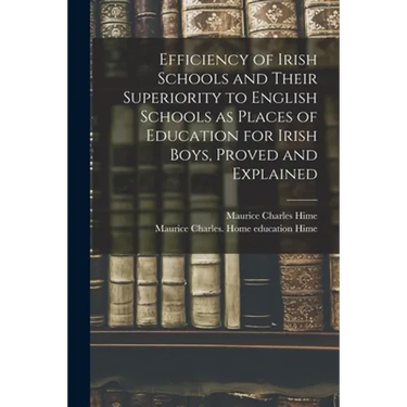 Efficiency of Irish Schools and Their Superiority to English Schools as Places of Education for Irish Boys, Proved and Explained
