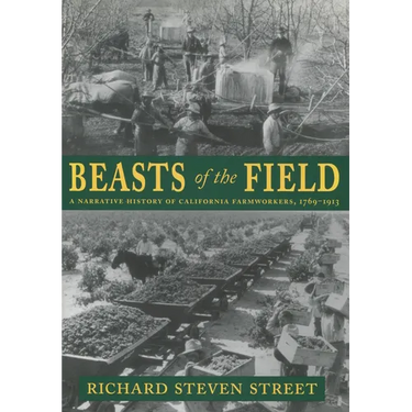 Beasts of the Field: A Narrative History of California Farmworkers, 1769-1913