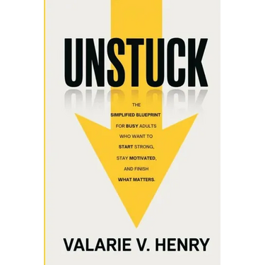 Unstuck: The Simplified Blueprint For Busy Adults Who Want To Start Strong, Stay Motivated, and Finish What Matters