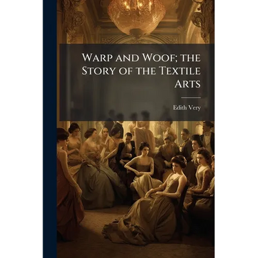 Warp and Woof; the Story of the Textile Arts