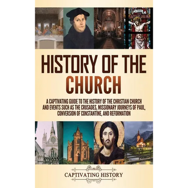 History of the Church: A Captivating Guide to the History of the Christian Church and Events Such as the Crusades, Missionary Journeys of Paul, Conver