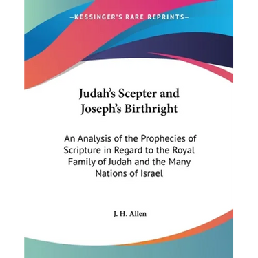 Judah's Scepter and Joseph's Birthright: An Analysis of the Prophecies of Scripture in Regard to the Royal Family of Judah and the Many Nations of Isr