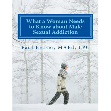 What a Woman Needs to Know about Male Sexual Addiction: Updated version of Why Is My Partner Sexually Addicted?