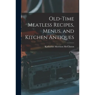 Old-time Meatless Recipes, Menus, and Kitchen Antiques