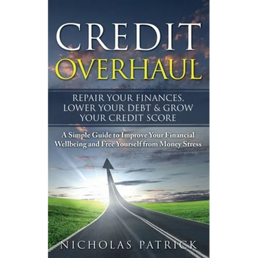 Credit Overhaul: Repair Your Finances, Lower Your Debt & Grow Your Credit Score