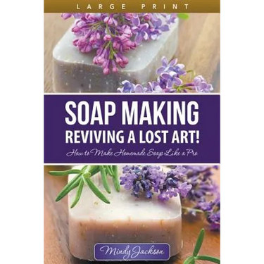 Soap Making: Reviving a Lost Art! (Large Print): How to Make Homemade Soap like a Pro