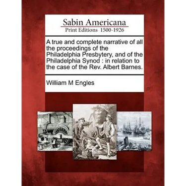 A True and Complete Narrative of All the Proceedings of the Philadelphia Presbytery, and of the Philadelphia Synod: In Relation to the Case of the Rev