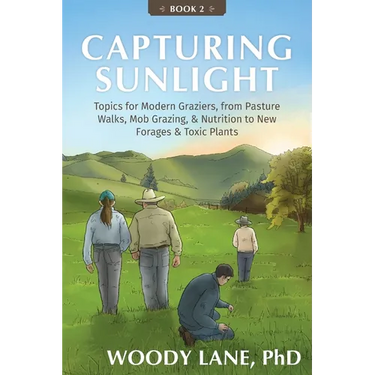 Capturing Sunlight, Book 2: Topics for Modern Graziers, from Pasture Walks, Mob Grazing, & Nutrition to New Forages & Toxic Plants