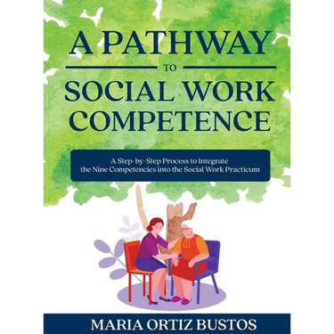 A Pathway to Social Work Competence: A Step-by-Step Process to Integrate the Nine Competencies into the Social Work Practicum