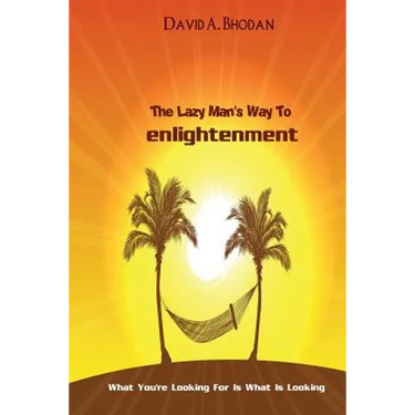 The Lazy Man's Way To Enlightenment: What You're Looking For Is What Is Looking