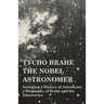 Tycho Brahe - The Nobel Astronomer - Including a History of Astronomy, a Biography of Brahe and his Discoveries