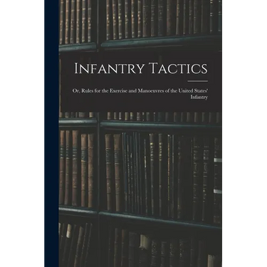 Infantry Tactics: Or, Rules for the Exercise and Manoeuvres of the United States' Infantry