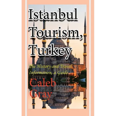 Istanbul Tourism, Turkey: The History and Travel Information, a Guide