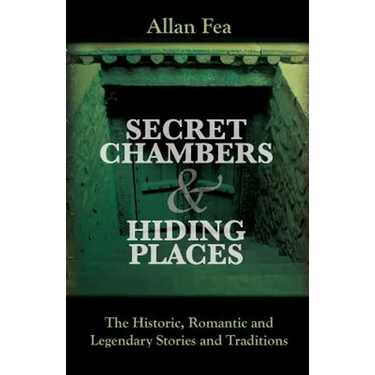 Secret Chambers and Hiding Places: The Historic, Romantic & Legendary Stories & Traditions About Hiding Holes, Secret Chambers, Etc.