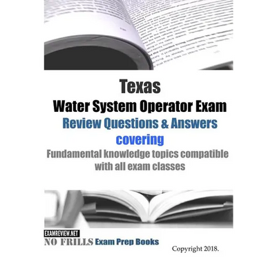 Texas Water System Operator Exam Review Questions & Answers: covering Fundamental knowledge topics compatible with all exam classes