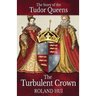 The Turbulent Crown: The Story of the Tudor Queens