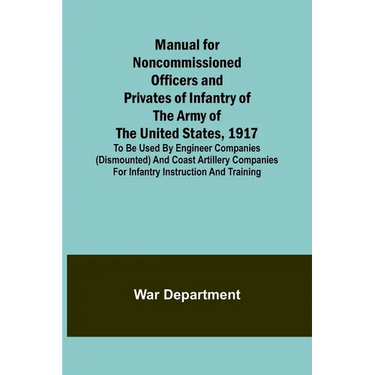 Manual for Noncommissioned Officers and Privates of Infantry of the Army of the United States, 1917; To be used by Engineer companies (dismounted) and