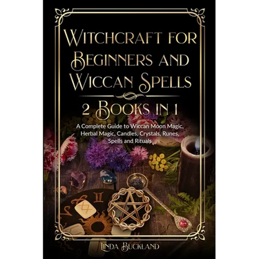 Witchcraft for Beginners and Wiccan Spells 2 Books in 1: a Complete Guide to Wiccan Moon Magic, Herbal Magic, Candles, Crystals, Spells and Rituals.