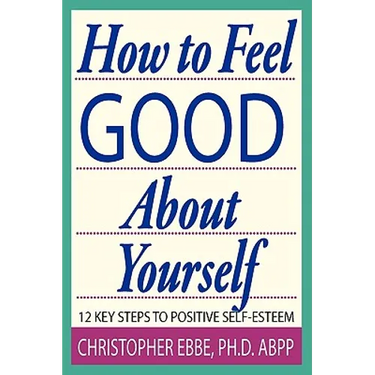How To Feel Good About Yourself--12 Key Steps to Positive Self-Esteem