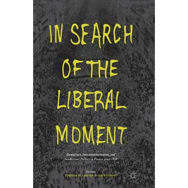 In Search of the Liberal Moment: Democracy, Anti-Totalitarianism, and Intellectual Politics in France Since 1950