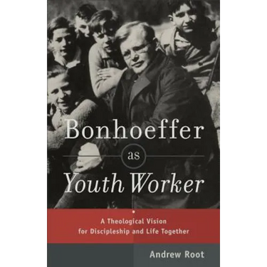 Bonhoeffer as Youth Worker: A Theological Vision for Discipleship and Life Together
