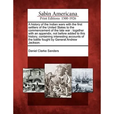 A History of the Indian Wars with the First Settlers of the United States to the Commencement of the Late War: Together with an Appendix, Not Before A