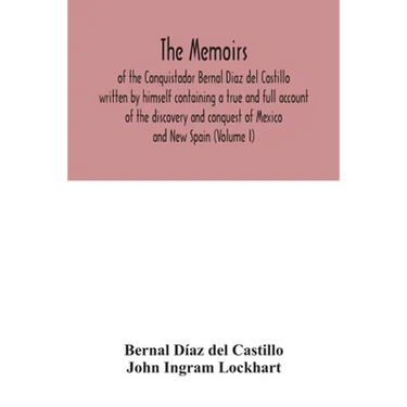 The Memoirs, of the Conquistador Bernal Diaz del Castillo written by himself containing a true and full account of the discovery and conquest of Mexic