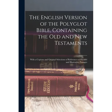 The English Version of the Polyglot Bible, Containing the Old and New Testaments: With a Copious and Original Selections of References to Parallel and